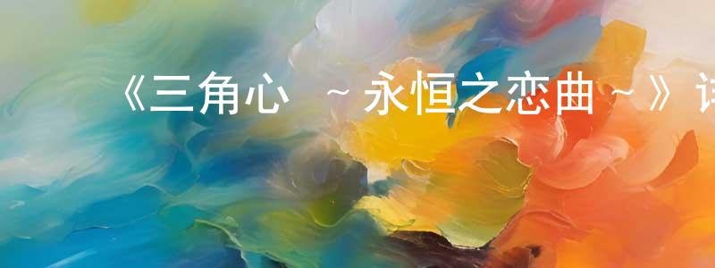 ﻿陈红侠发布﻿《三角心 ～永恒之恋曲～》详情介绍_三角心 ～永恒之恋曲～已完结在线观看_三角心 ～永恒之恋曲～迅雷下载_日漫